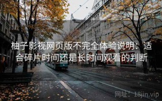 柚子影视网页版不完全体验说明：适合碎片时间还是长时间观看的判断