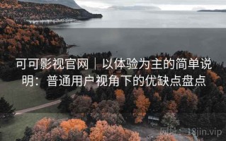 可可影视官网｜以体验为主的简单说明：普通用户视角下的优缺点盘点