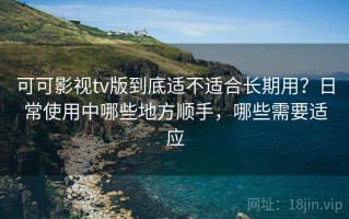 可可影视tv版到底适不适合长期用？日常使用中哪些地方顺手，哪些需要适应