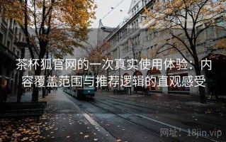茶杯狐官网的一次真实使用体验：内容覆盖范围与推荐逻辑的直观感受