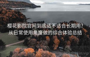 樱花影院官网到底适不适合长期用？从日常使用角度做的综合体验总结