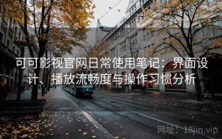 可可影视官网日常使用笔记：界面设计、播放流畅度与操作习惯分析