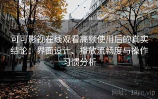 可可影视在线观看高频使用后的真实结论：界面设计、播放流畅度与操作习惯分析