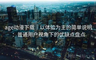 age动漫下载｜以体验为主的简单说明：普通用户视角下的优缺点盘点