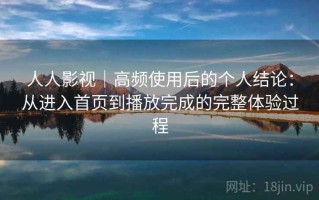 人人影视｜高频使用后的个人结论：从进入首页到播放完成的完整体验过程