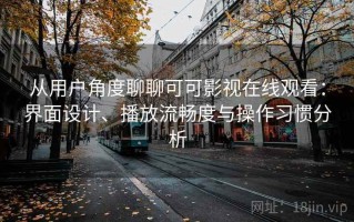 从用户角度聊聊可可影视在线观看：界面设计、播放流畅度与操作习惯分析