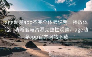 age动漫app不完全体验说明：播放体验、清晰度与资源完整性观察，age动漫app官方网站下载