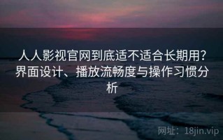 人人影视官网到底适不适合长期用？界面设计、播放流畅度与操作习惯分析