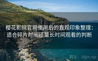樱花影院官网使用后的直观印象整理：适合碎片时间还是长时间观看的判断