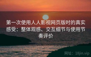 第一次使用人人影视网页版时的真实感受：整体观感、交互细节与使用节奏评价