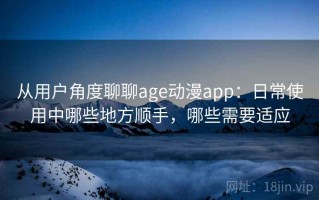 从用户角度聊聊age动漫app：日常使用中哪些地方顺手，哪些需要适应
