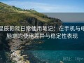 星辰影院日常使用笔记：在手机与电脑端的使用差异与稳定性表现