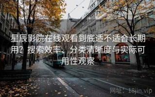 星辰影院在线观看到底适不适合长期用？搜索效率、分类清晰度与实际可用性观察