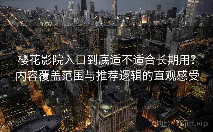 樱花影院入口到底适不适合长期用？内容覆盖范围与推荐逻辑的直观感受-第2张图片