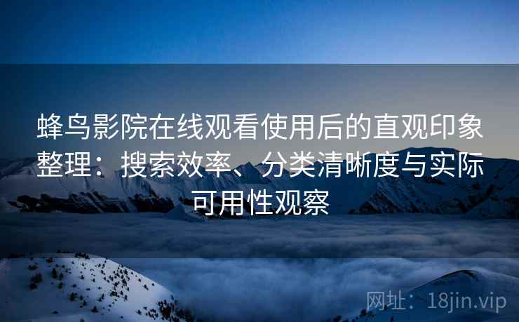 蜂鸟影院在线观看使用后的直观印象整理：搜索效率、分类清晰度与实际可用性观察-第2张图片