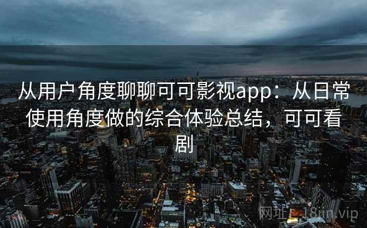 从用户角度聊聊可可影视app：从日常使用角度做的综合体验总结，可可看剧-第1张图片