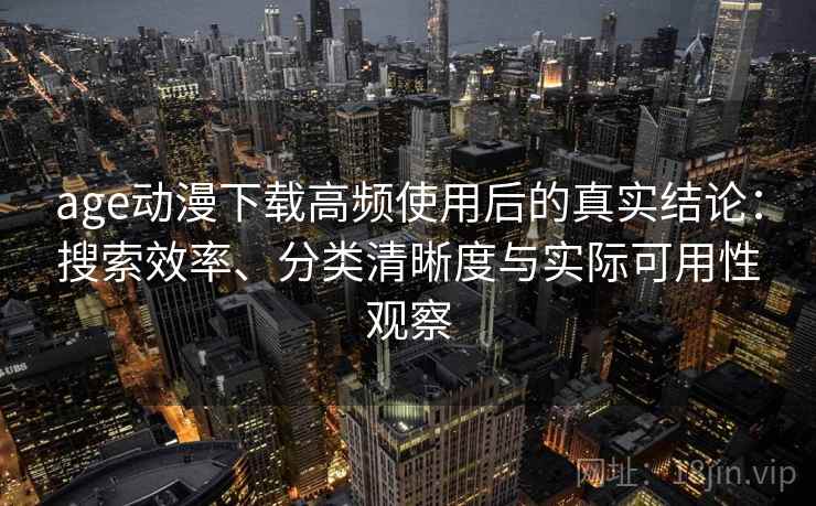 age动漫下载高频使用后的真实结论:搜索效率、分类清晰度与实际可用性观察-第2张图片 age动漫下载高频使用后的真实结论:搜索效率、分类清晰度与实际可用性观察-第2张图片