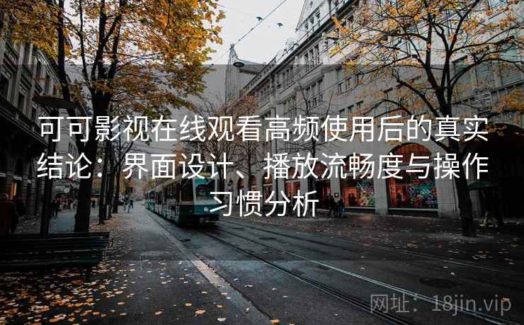 可可影视在线观看高频使用后的真实结论:界面设计、播放流畅度与操作习惯分析-第2张图片 可可影视在线观看高频使用后的真实结论:界面设计、播放流畅度与操作习惯分析-第2张图片