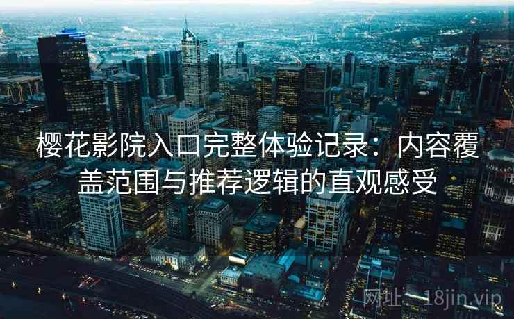 樱花影院入口完整体验记录:内容覆盖范围与推荐逻辑的直观感受-第1张图片 樱花影院入口完整体验记录:内容覆盖范围与推荐逻辑的直观感受-第1张图片