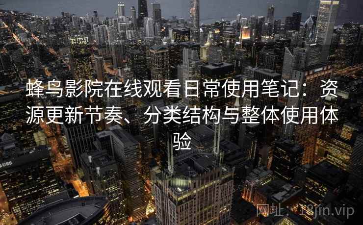 蜂鸟影院在线观看日常使用笔记：资源更新节奏、分类结构与整体使用体验-第1张图片