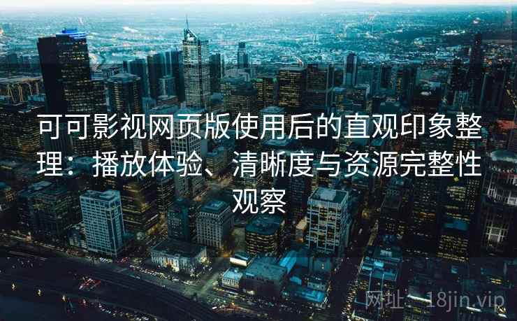 可可影视网页版使用后的直观印象整理：播放体验、清晰度与资源完整性观察-第2张图片