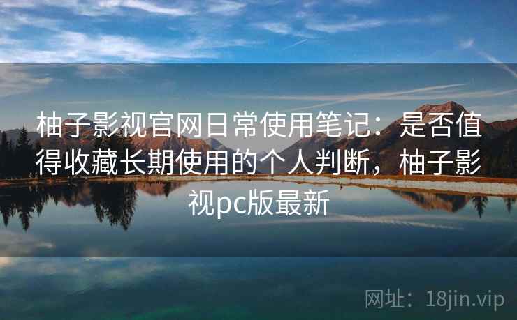 柚子影视官网日常使用笔记:是否值得收藏长期使用的个人判断,柚子影视pc版最新-第2张图片 柚子影视官网日常使用笔记:是否值得收藏长期使用的个人判断,柚子影视pc版最新-第2张图片