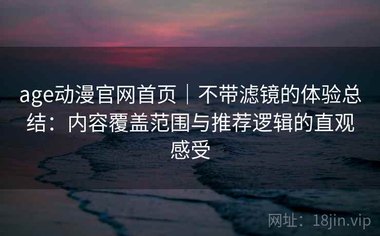 age动漫官网首页｜不带滤镜的体验总结：内容覆盖范围与推荐逻辑的直观感受-第2张图片