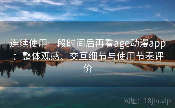 连续使用一段时间后再看age动漫app:整体观感、交互细节与使用节奏评价-第2张图片 连续使用一段时间后再看age动漫app:整体观感、交互细节与使用节奏评价-第2张图片