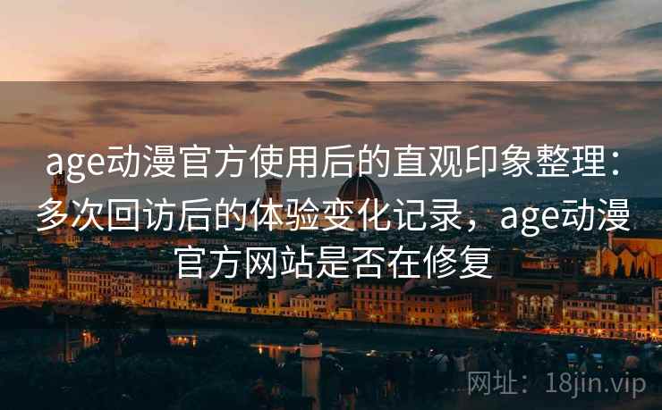 age动漫官方使用后的直观印象整理:多次回访后的体验变化记录,age动漫官方网站是否在修复-第2张图片 age动漫官方使用后的直观印象整理:多次回访后的体验变化记录,age动漫官方网站是否在修复-第2张图片