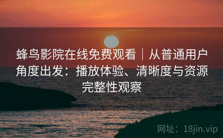 蜂鸟影院在线免费观看|从普通用户角度出发:播放体验、清晰度与资源完整性观察-第1张图片 蜂鸟影院在线免费观看|从普通用户角度出发:播放体验、清晰度与资源完整性观察-第1张图片