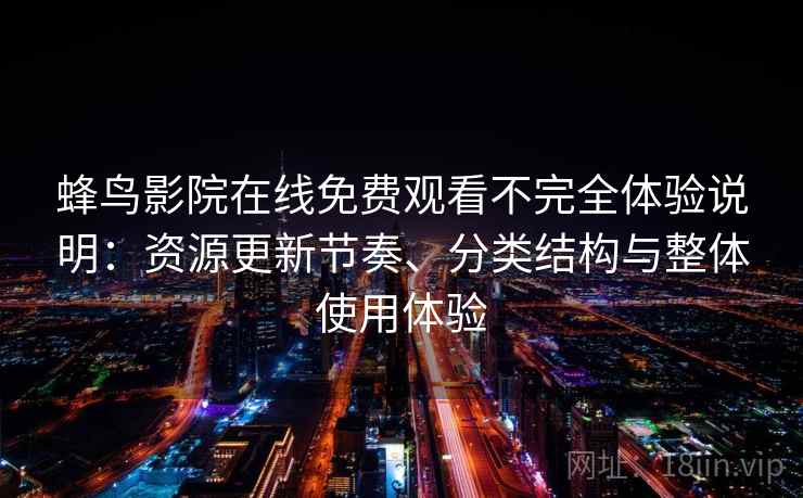 蜂鸟影院在线免费观看不完全体验说明：资源更新节奏、分类结构与整体使用体验-第2张图片
