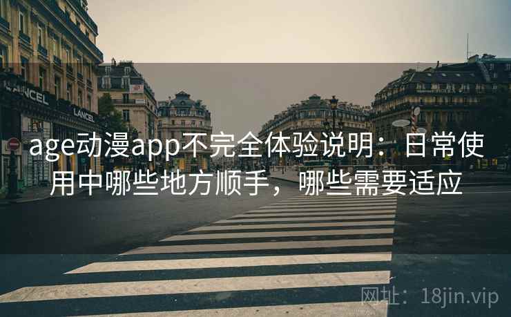 age动漫app不完全体验说明:日常使用中哪些地方顺手,哪些需要适应-第1张图片 age动漫app不完全体验说明:日常使用中哪些地方顺手,哪些需要适应-第1张图片