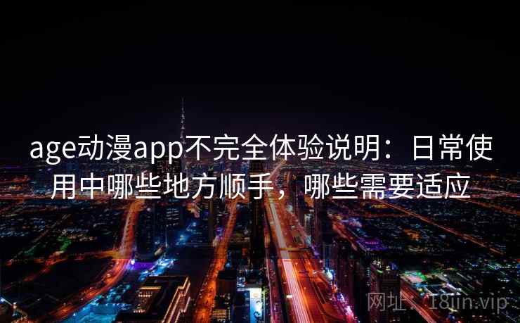 age动漫app不完全体验说明:日常使用中哪些地方顺手,哪些需要适应-第2张图片 age动漫app不完全体验说明:日常使用中哪些地方顺手,哪些需要适应-第2张图片