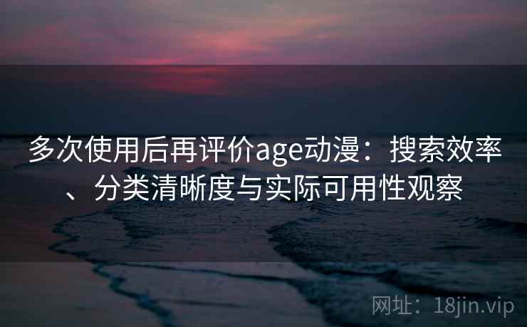 多次使用后再评价age动漫:搜索效率、分类清晰度与实际可用性观察-第2张图片 多次使用后再评价age动漫:搜索效率、分类清晰度与实际可用性观察-第2张图片
