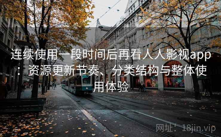 连续使用一段时间后再看人人影视app：资源更新节奏、分类结构与整体使用体验-第2张图片