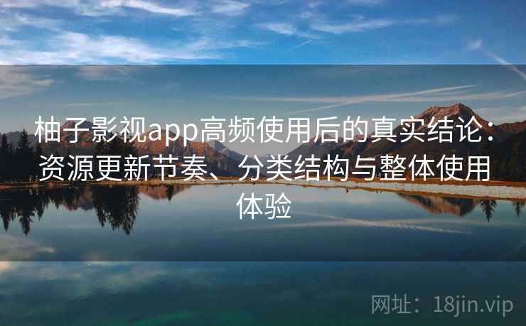 柚子影视app高频使用后的真实结论:资源更新节奏、分类结构与整体使用体验-第2张图片 柚子影视app高频使用后的真实结论:资源更新节奏、分类结构与整体使用体验-第2张图片