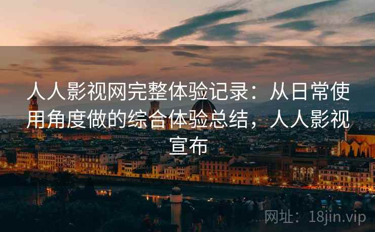 人人影视网完整体验记录：从日常使用角度做的综合体验总结，人人影视宣布-第2张图片
