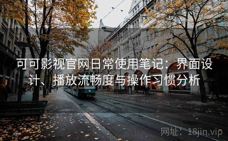 可可影视官网日常使用笔记：界面设计、播放流畅度与操作习惯分析-第1张图片