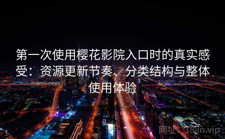 第一次使用樱花影院入口时的真实感受：资源更新节奏、分类结构与整体使用体验-第2张图片