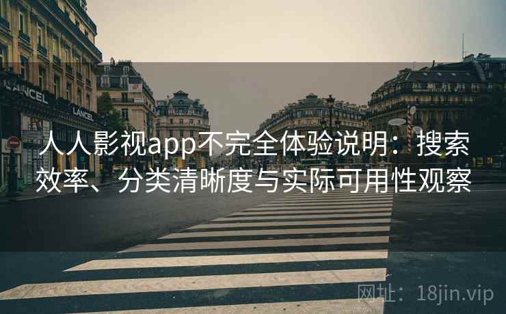 人人影视app不完全体验说明：搜索效率、分类清晰度与实际可用性观察-第1张图片