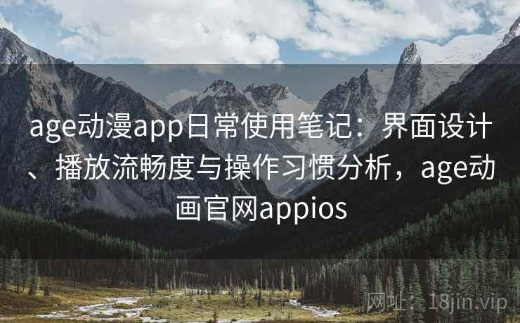 age动漫app日常使用笔记：界面设计、播放流畅度与操作习惯分析，age动画官网appios-第1张图片