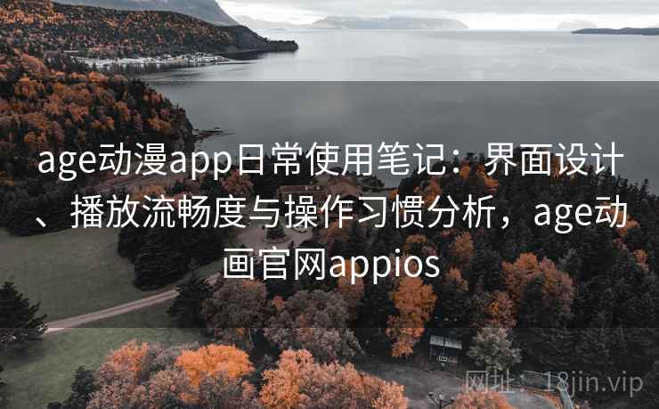 age动漫app日常使用笔记：界面设计、播放流畅度与操作习惯分析，age动画官网appios-第2张图片