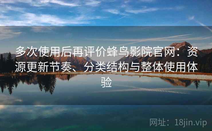 多次使用后再评价蜂鸟影院官网：资源更新节奏、分类结构与整体使用体验-第1张图片