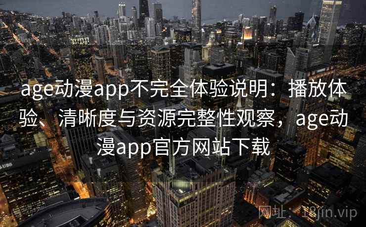 age动漫app不完全体验说明：播放体验、清晰度与资源完整性观察，age动漫app官方网站下载-第2张图片