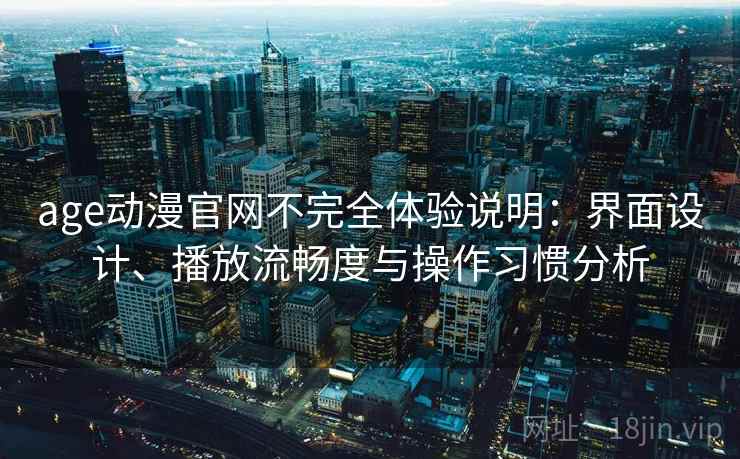 age动漫官网不完全体验说明：界面设计、播放流畅度与操作习惯分析-第2张图片