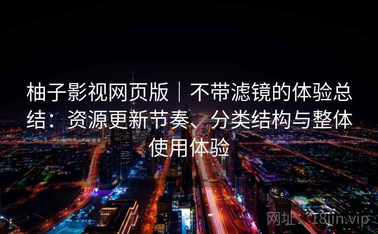 柚子影视网页版｜不带滤镜的体验总结：资源更新节奏、分类结构与整体使用体验-第1张图片