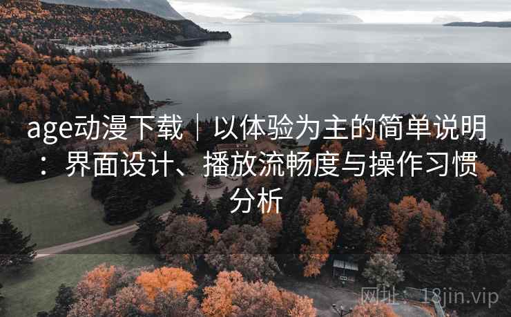 age动漫下载｜以体验为主的简单说明：界面设计、播放流畅度与操作习惯分析-第1张图片