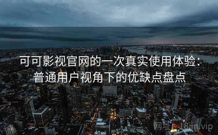 可可影视官网的一次真实使用体验:普通用户视角下的优缺点盘点-第1张图片 可可影视官网的一次真实使用体验:普通用户视角下的优缺点盘点-第1张图片