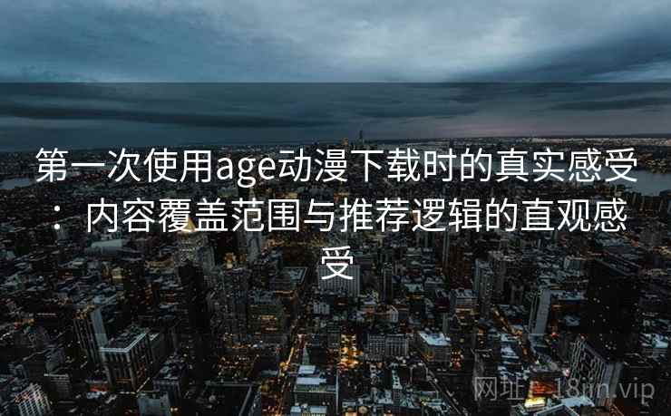 第一次使用age动漫下载时的真实感受:内容覆盖范围与推荐逻辑的直观感受-第1张图片 第一次使用age动漫下载时的真实感受:内容覆盖范围与推荐逻辑的直观感受-第1张图片