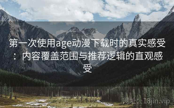 第一次使用age动漫下载时的真实感受:内容覆盖范围与推荐逻辑的直观感受-第2张图片 第一次使用age动漫下载时的真实感受:内容覆盖范围与推荐逻辑的直观感受-第2张图片